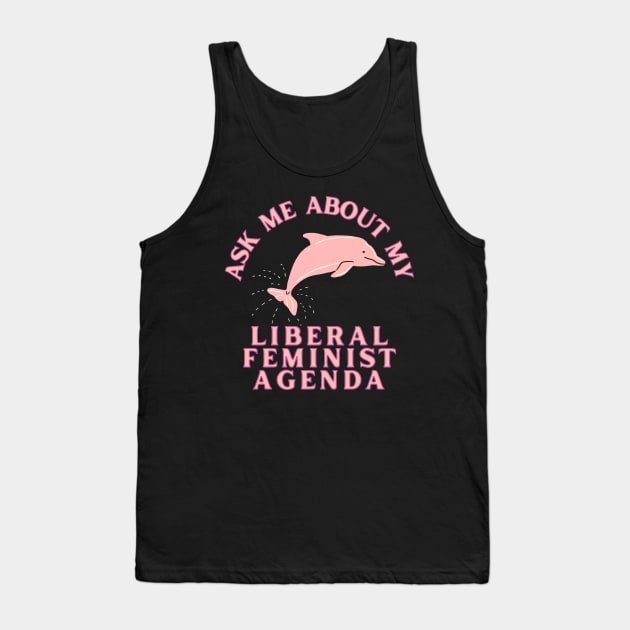Ask Me About My Liberal Feminist Agenda Dolphin Tank Top by Caring is Cool